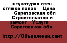 штукатурка стен! стяжка полов! › Цена ­ 300 - Саратовская обл. Строительство и ремонт » Услуги   . Саратовская обл.